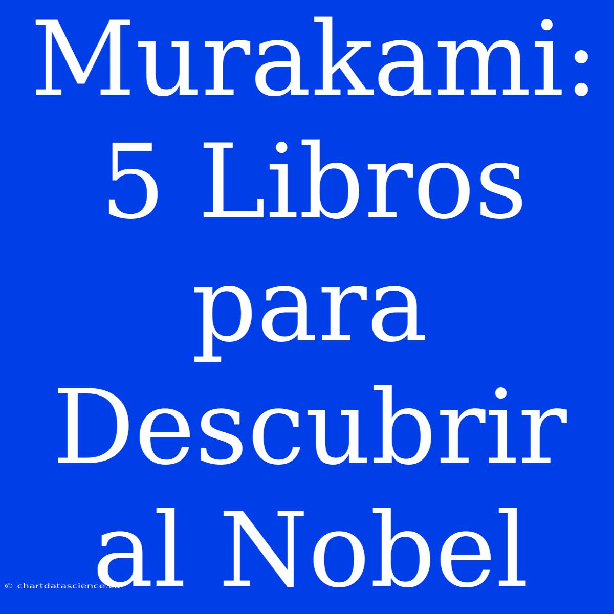 Murakami: 5 Libros Para Descubrir Al Nobel