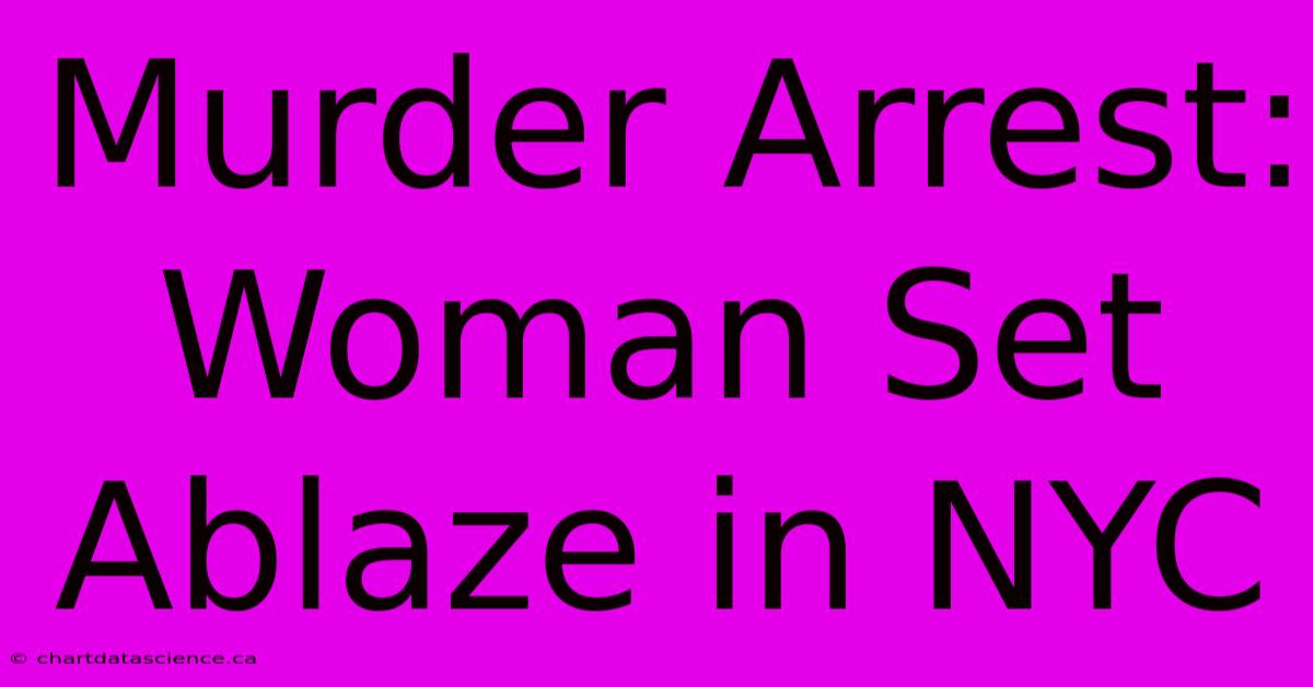 Murder Arrest: Woman Set Ablaze In NYC