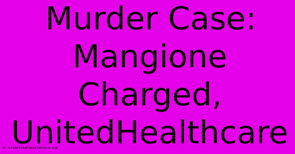 Murder Case:  Mangione Charged, UnitedHealthcare