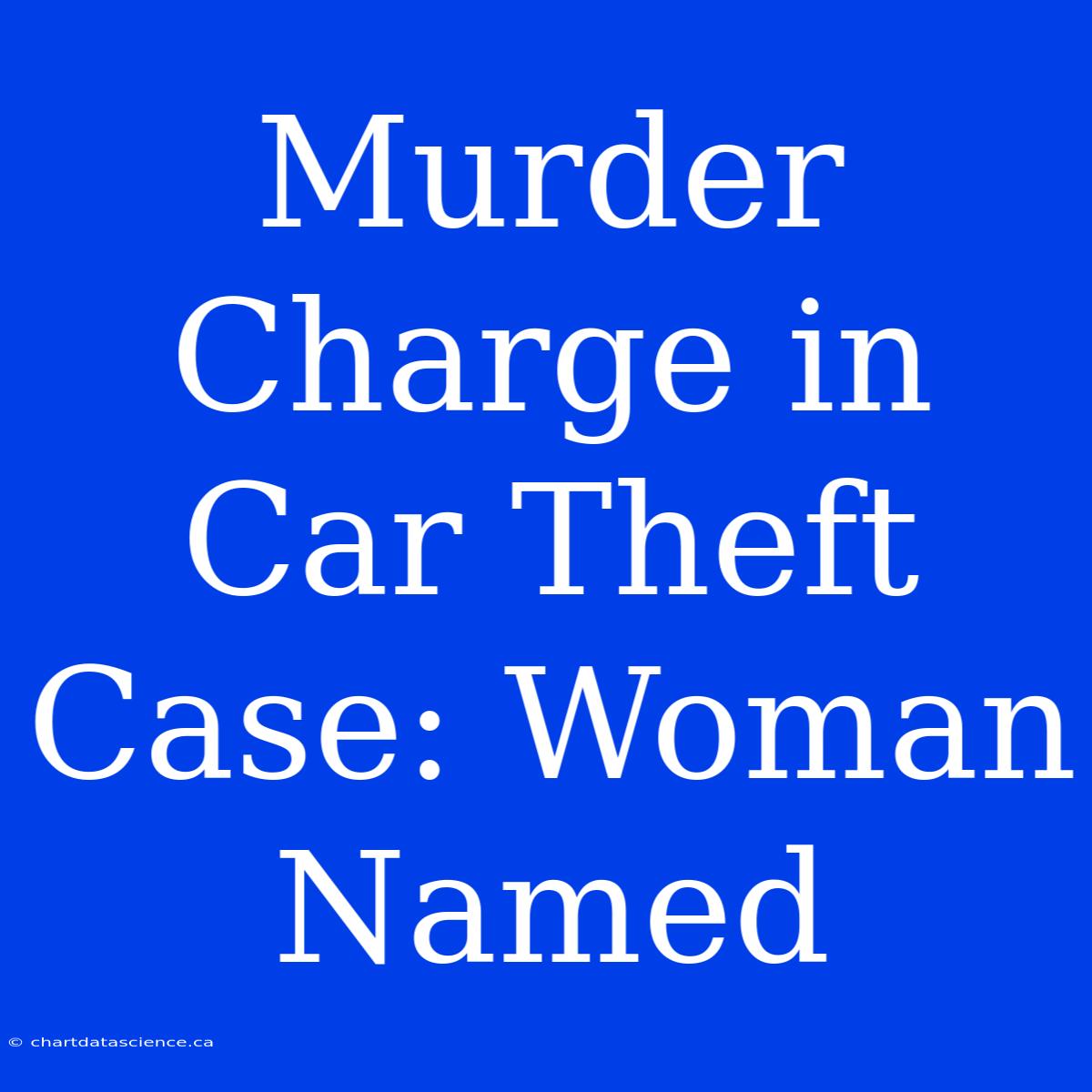 Murder Charge In Car Theft Case: Woman Named