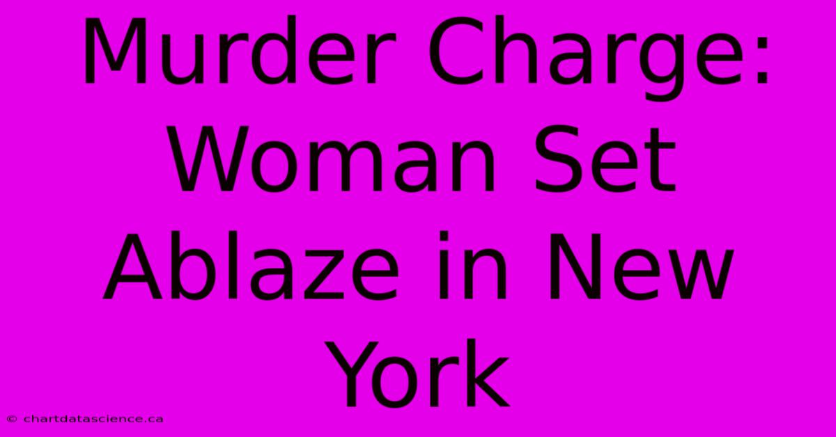 Murder Charge: Woman Set Ablaze In New York