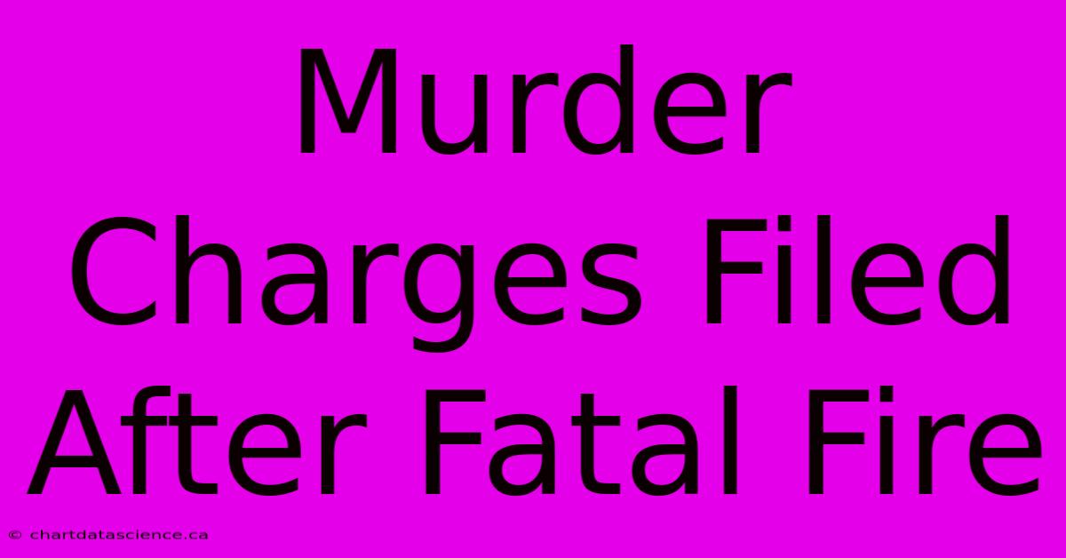 Murder Charges Filed After Fatal Fire