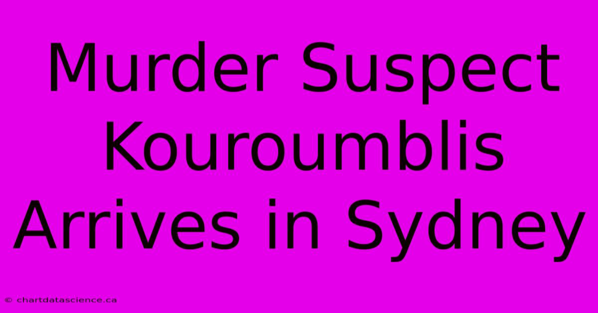 Murder Suspect Kouroumblis Arrives In Sydney