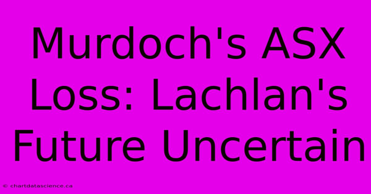 Murdoch's ASX Loss: Lachlan's Future Uncertain