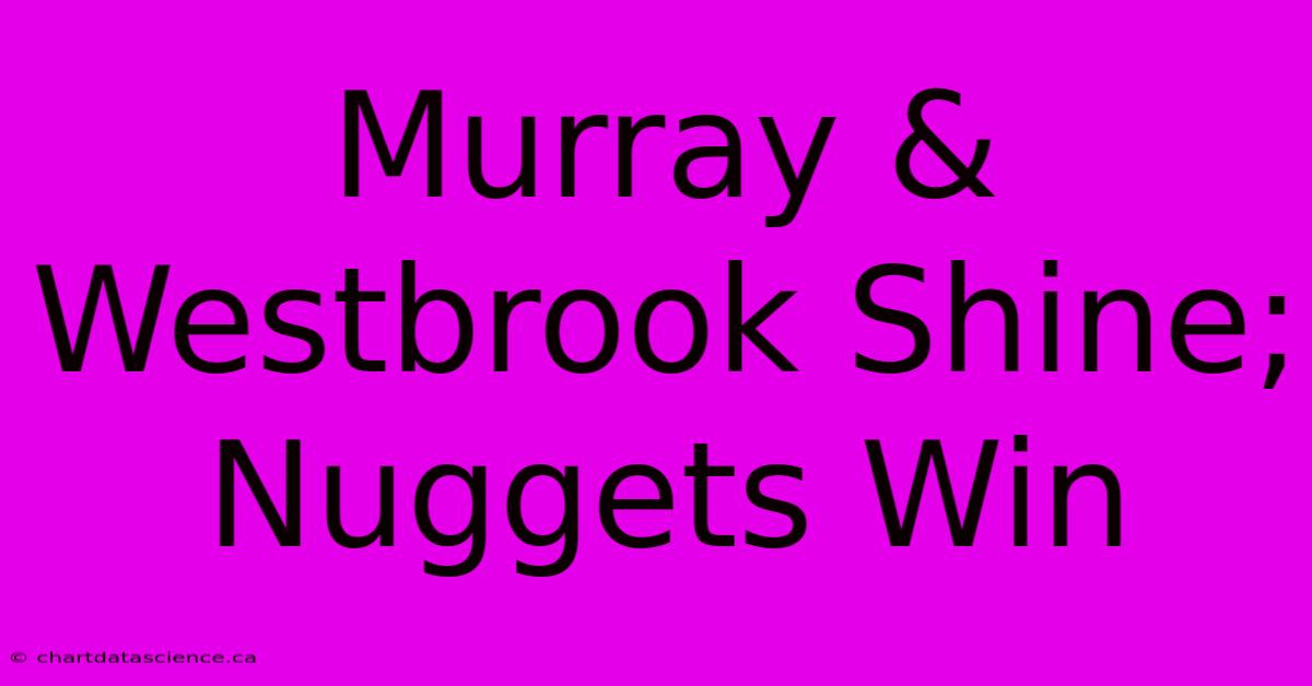 Murray & Westbrook Shine; Nuggets Win