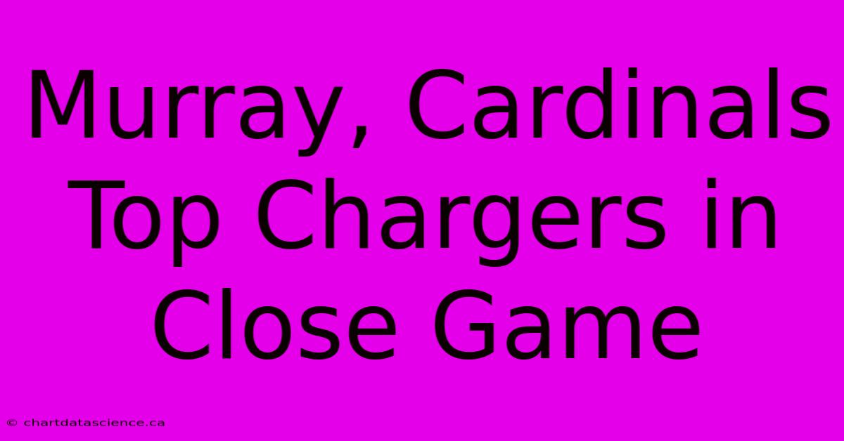 Murray, Cardinals Top Chargers In Close Game