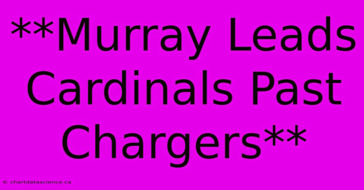 **Murray Leads Cardinals Past Chargers**