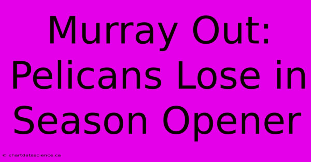 Murray Out: Pelicans Lose In Season Opener