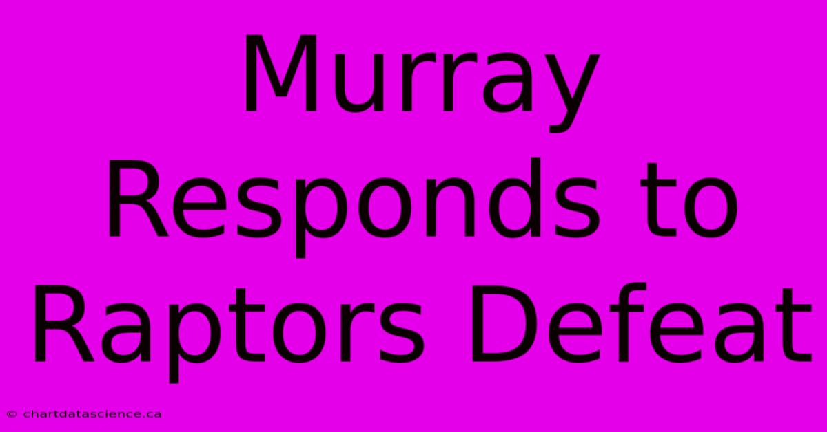 Murray Responds To Raptors Defeat