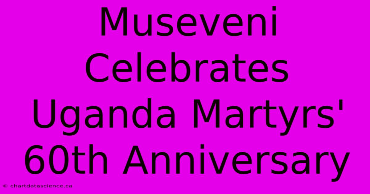 Museveni Celebrates Uganda Martyrs' 60th Anniversary 