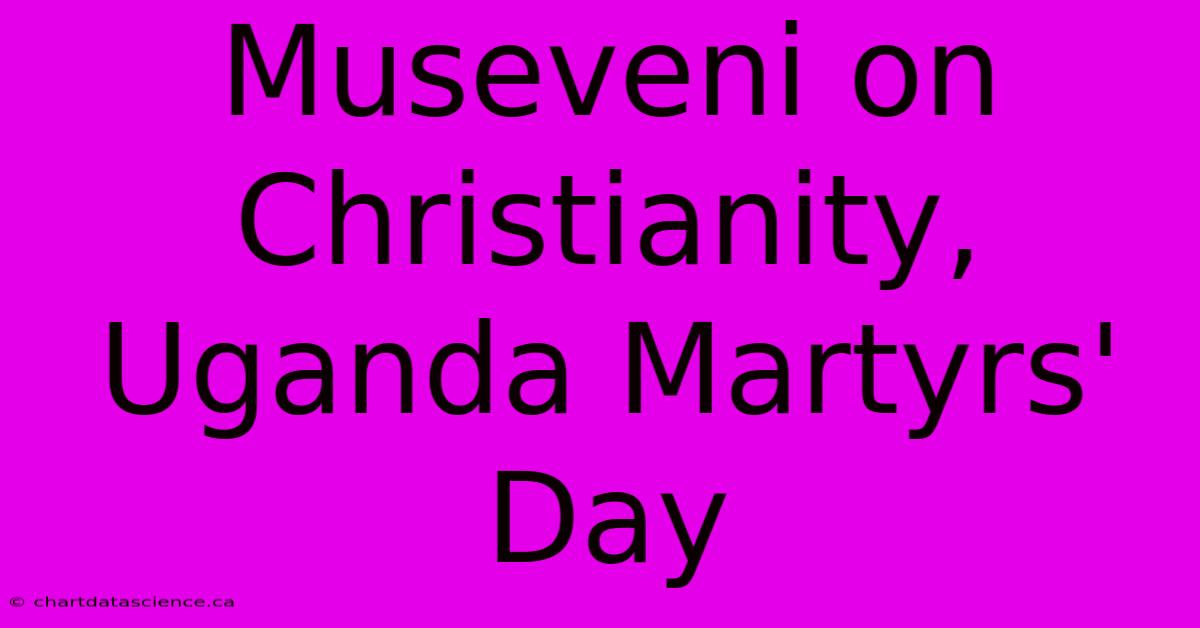 Museveni On Christianity, Uganda Martyrs' Day