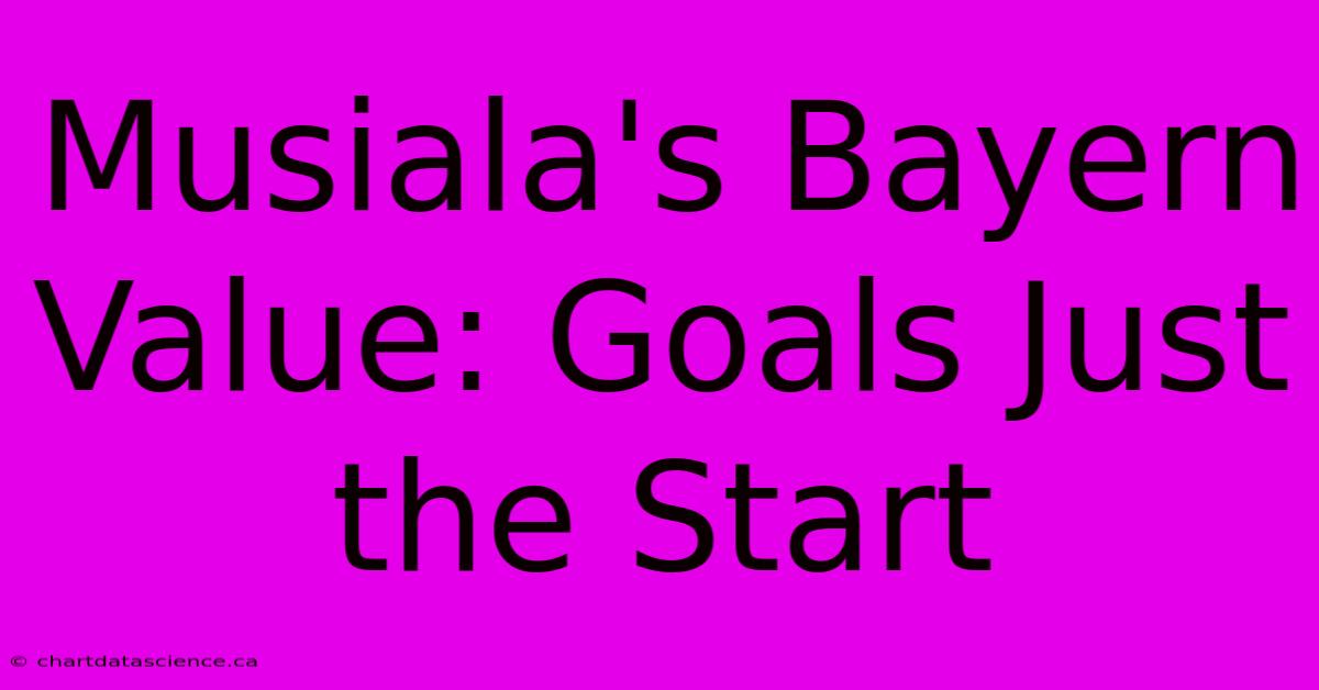 Musiala's Bayern Value: Goals Just The Start 