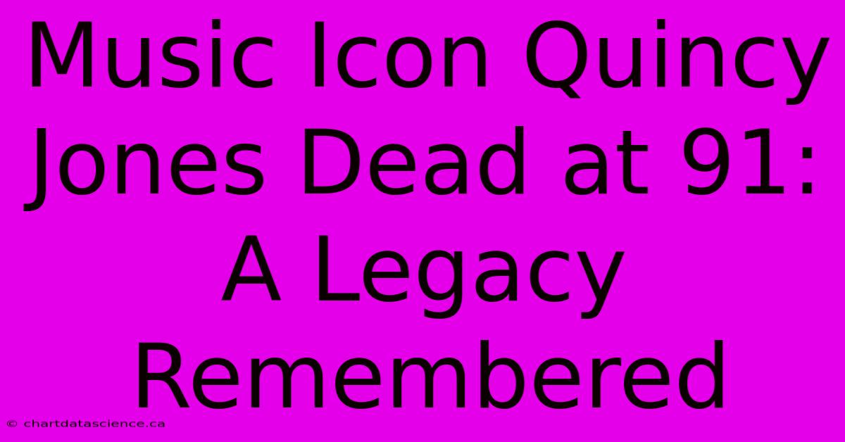 Music Icon Quincy Jones Dead At 91: A Legacy Remembered