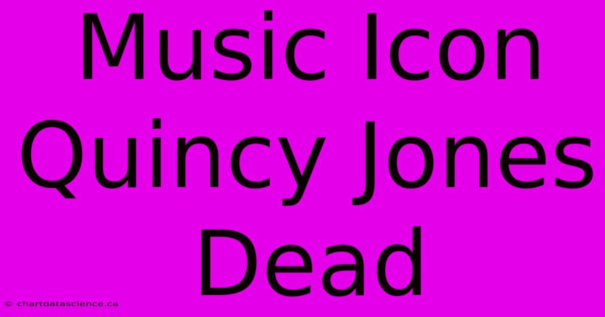 Music Icon Quincy Jones Dead