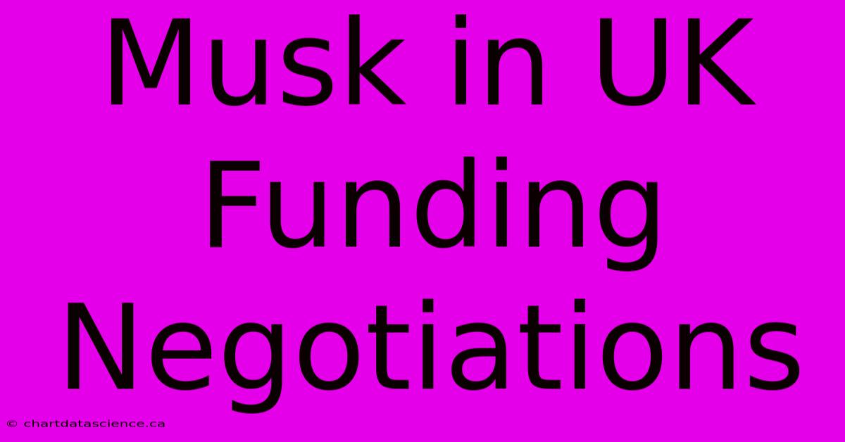 Musk In UK Funding Negotiations