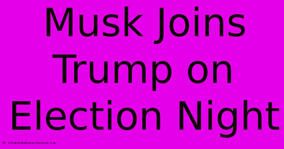 Musk Joins Trump On Election Night