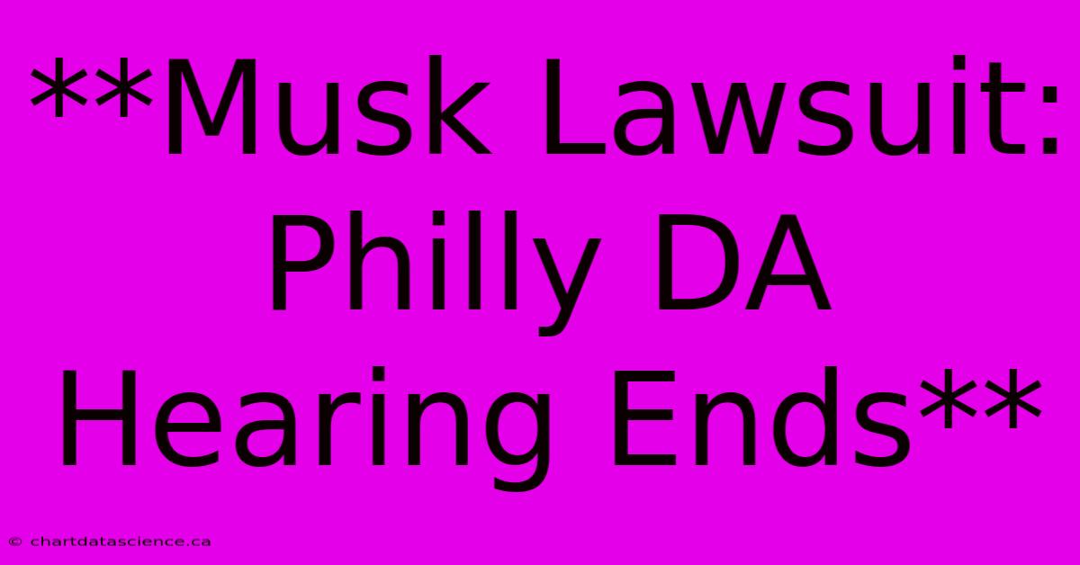 **Musk Lawsuit: Philly DA Hearing Ends**