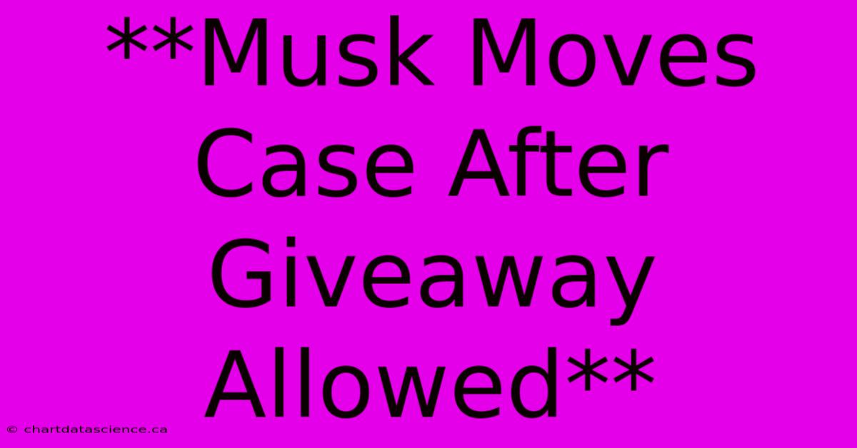 **Musk Moves Case After Giveaway Allowed**