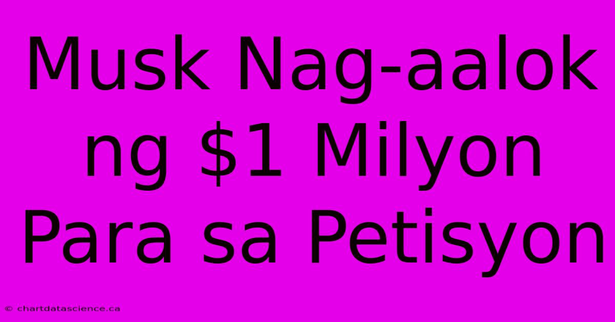 Musk Nag-aalok Ng $1 Milyon Para Sa Petisyon