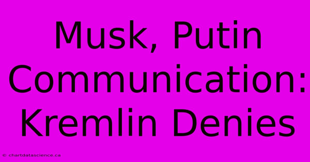 Musk, Putin Communication: Kremlin Denies