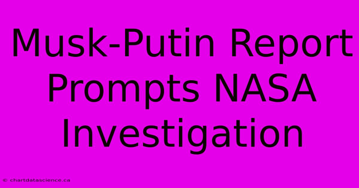 Musk-Putin Report Prompts NASA Investigation 