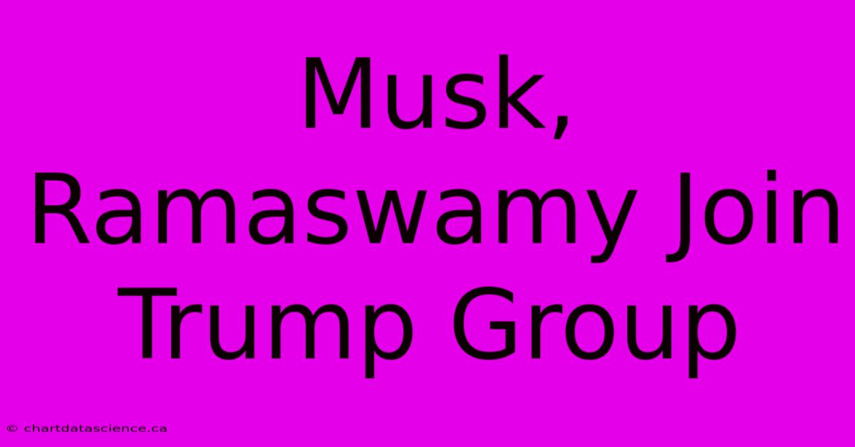 Musk, Ramaswamy Join Trump Group