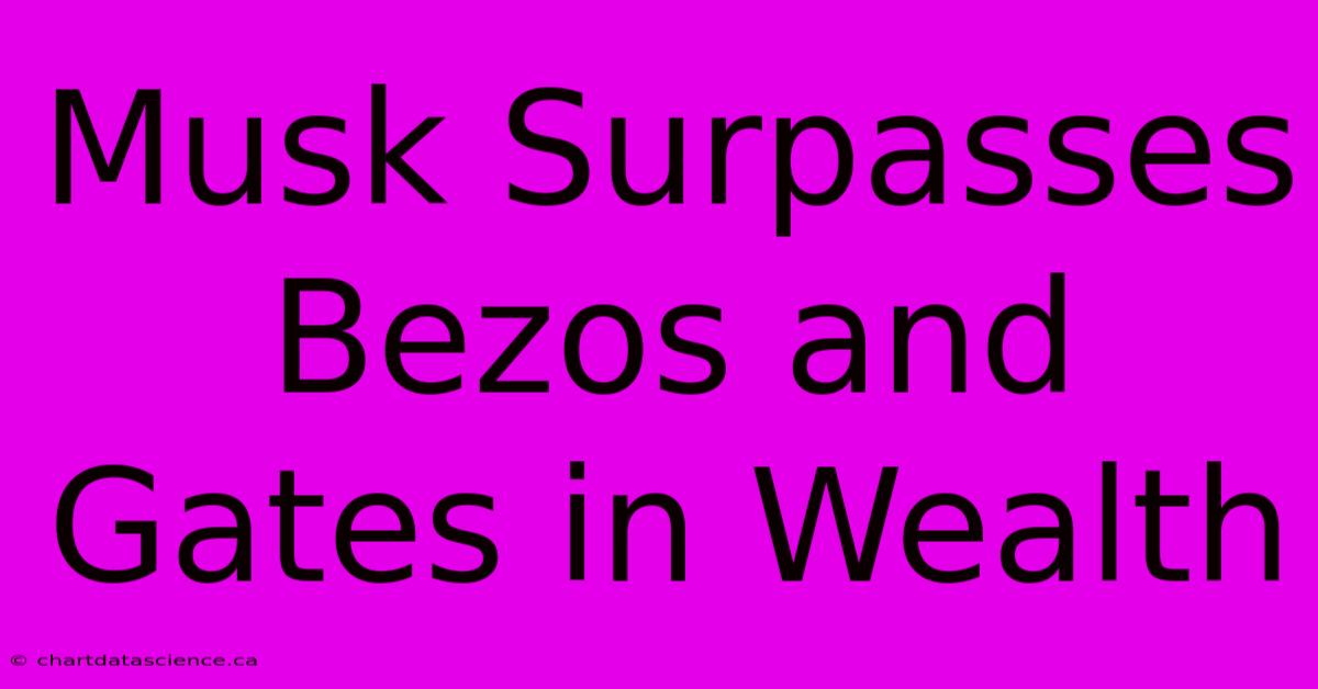 Musk Surpasses Bezos And Gates In Wealth