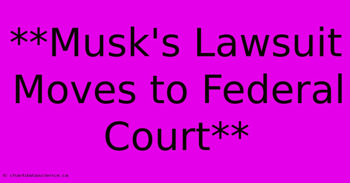 **Musk's Lawsuit Moves To Federal Court**