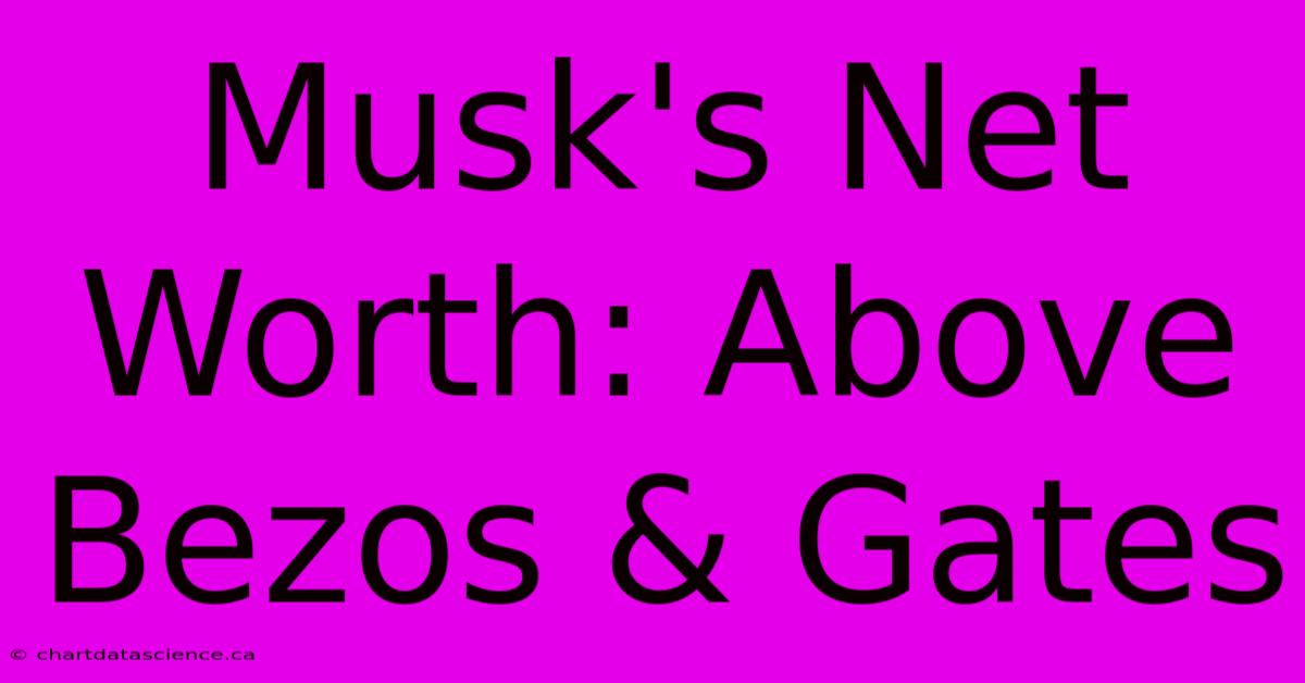 Musk's Net Worth: Above Bezos & Gates