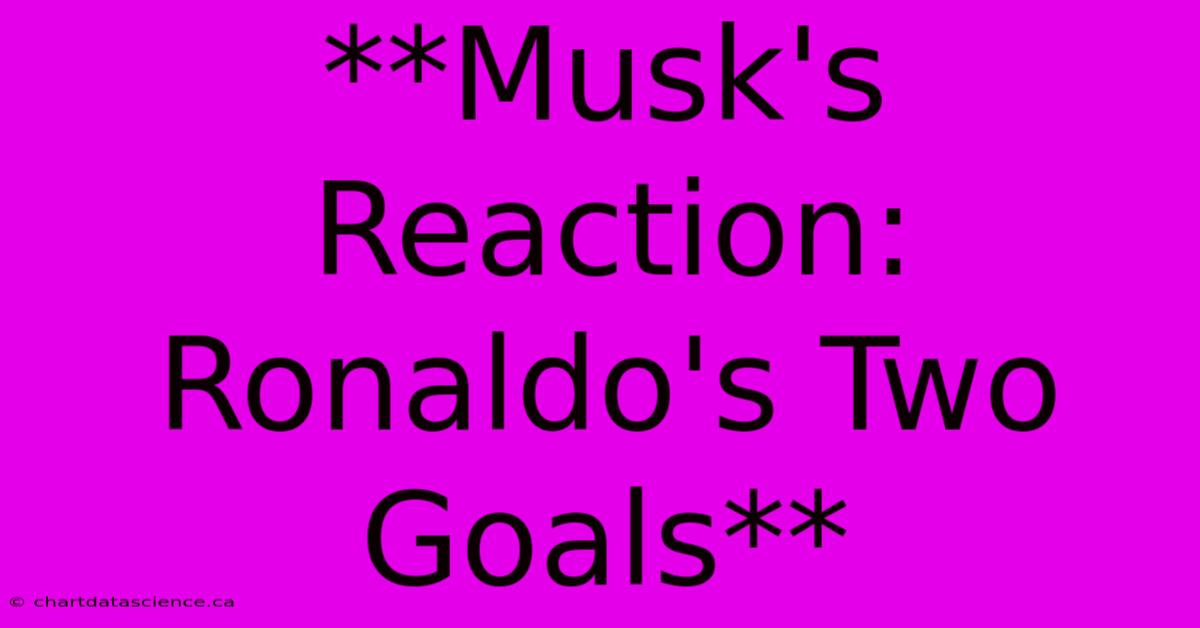 **Musk's Reaction: Ronaldo's Two Goals**