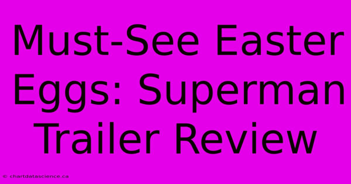 Must-See Easter Eggs: Superman Trailer Review