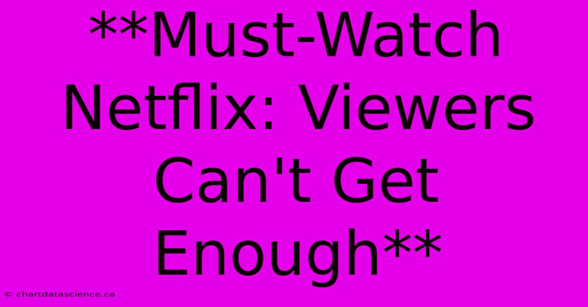 **Must-Watch Netflix: Viewers Can't Get Enough** 