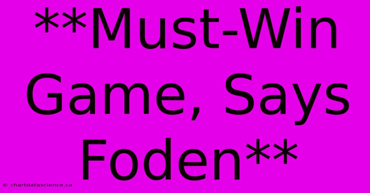 **Must-Win Game, Says Foden**