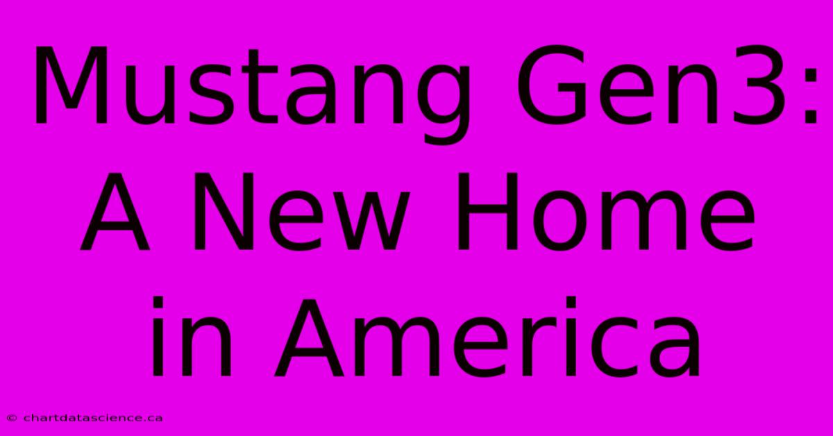 Mustang Gen3:  A New Home In America