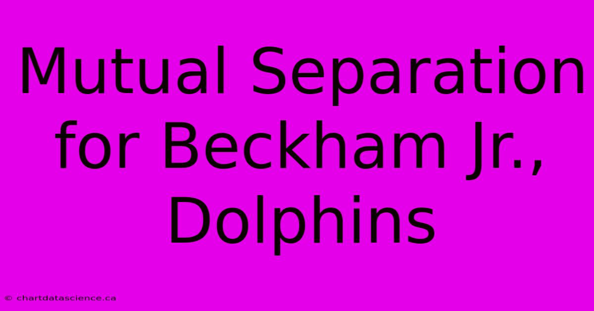 Mutual Separation For Beckham Jr., Dolphins