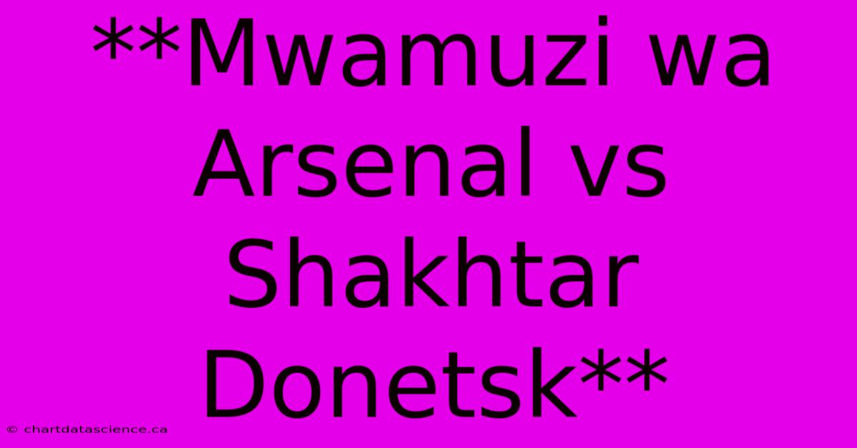 **Mwamuzi Wa Arsenal Vs Shakhtar Donetsk**