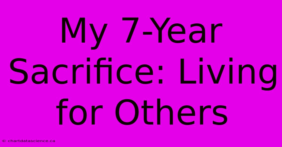 My 7-Year Sacrifice: Living For Others