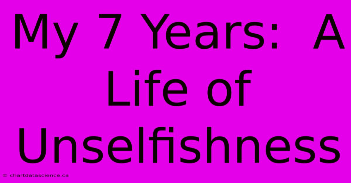 My 7 Years:  A Life Of Unselfishness