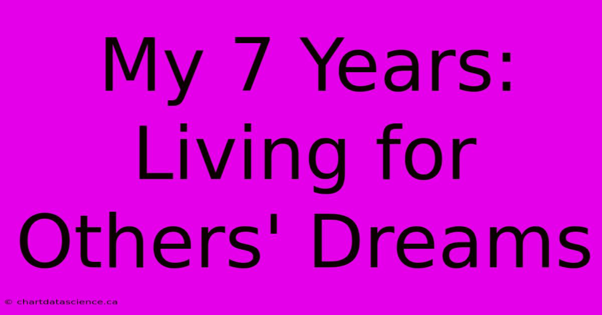 My 7 Years:  Living For Others' Dreams