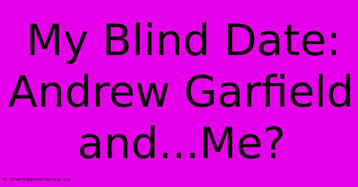 My Blind Date:  Andrew Garfield And...Me?