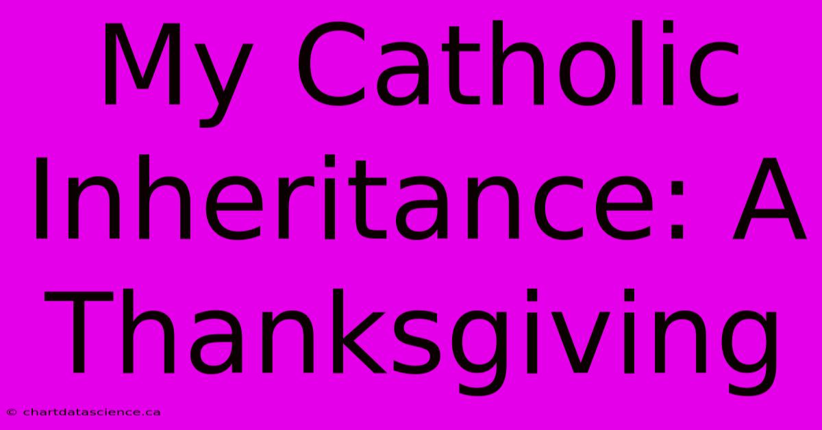 My Catholic Inheritance: A Thanksgiving