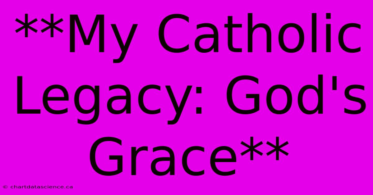 **My Catholic Legacy: God's Grace**