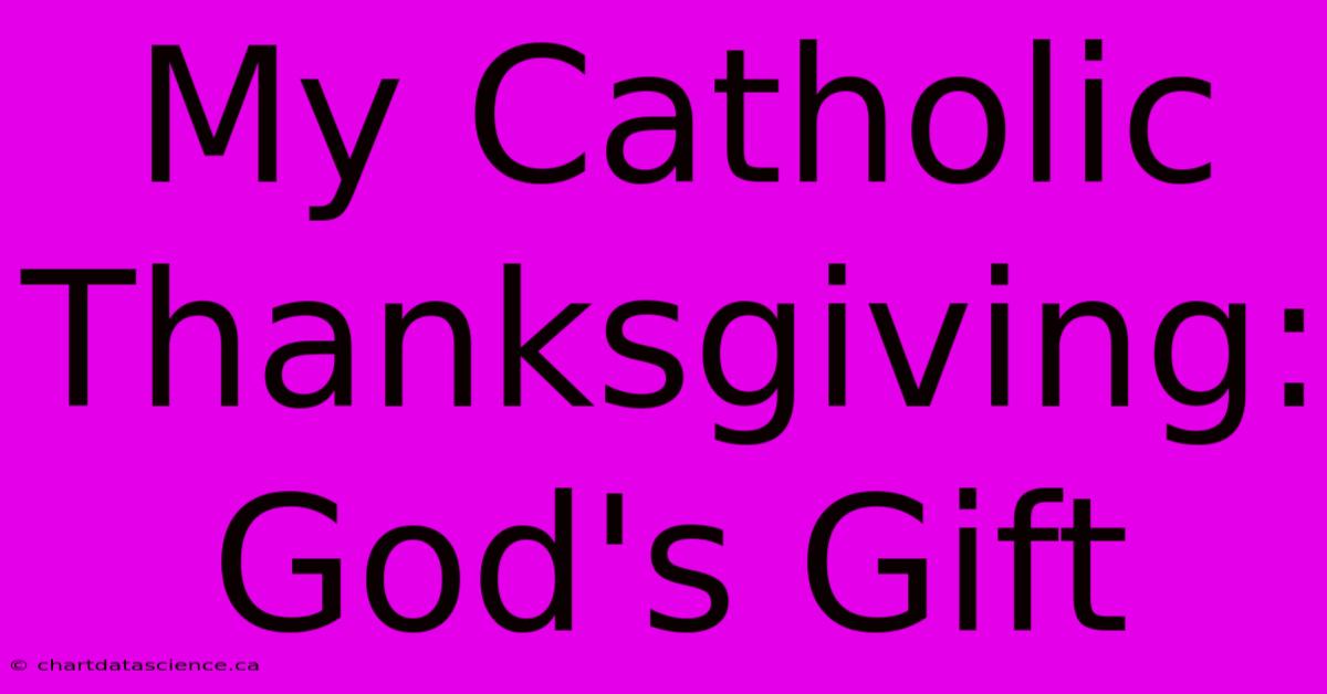 My Catholic Thanksgiving: God's Gift