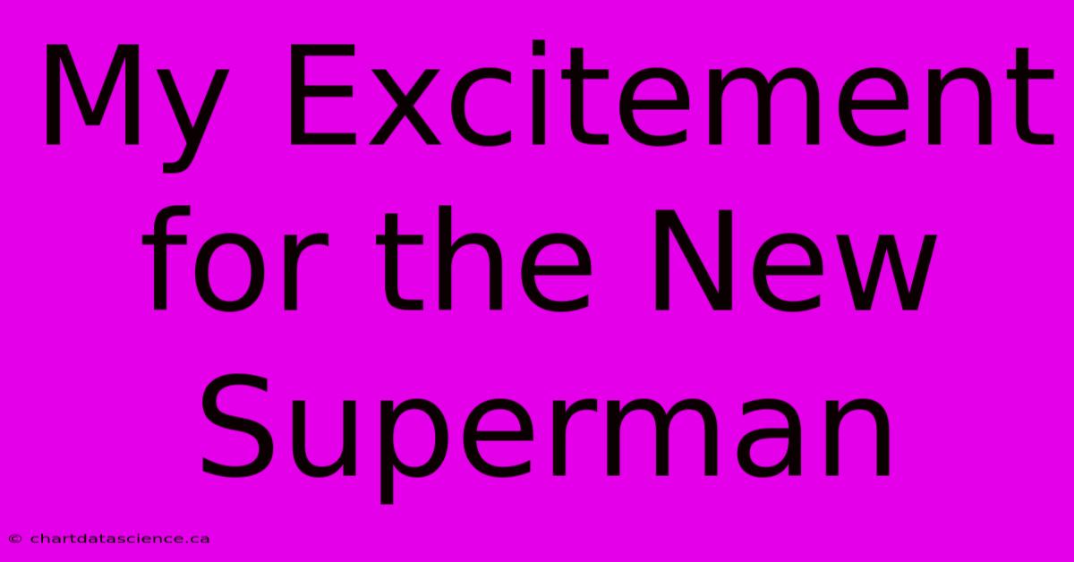 My Excitement For The New Superman