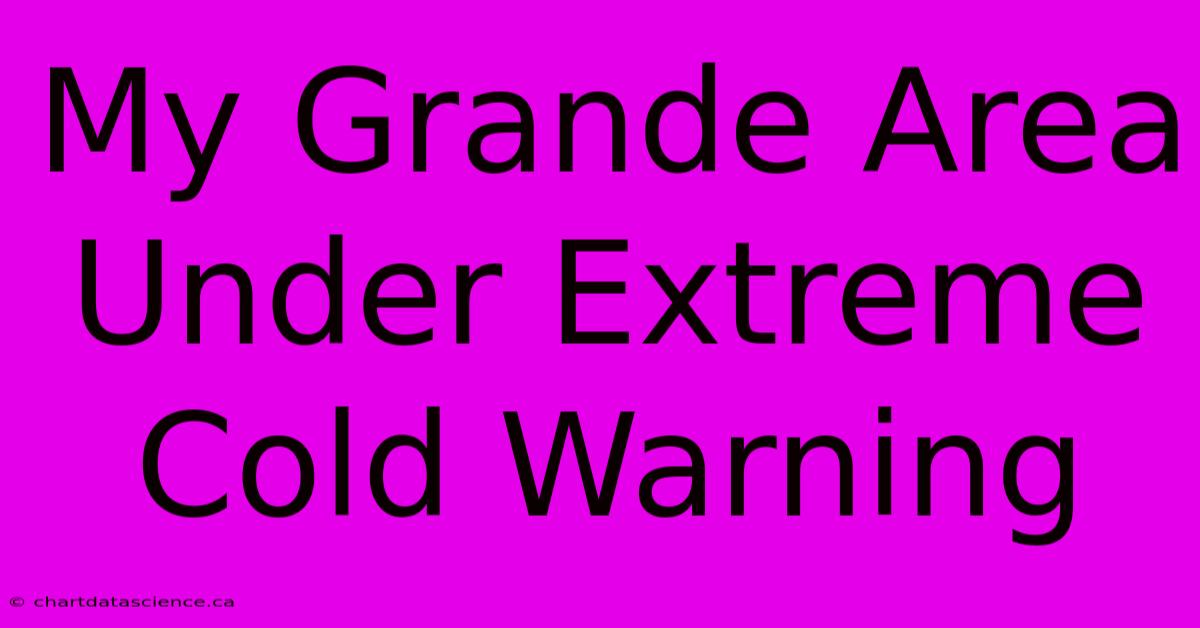 My Grande Area Under Extreme Cold Warning