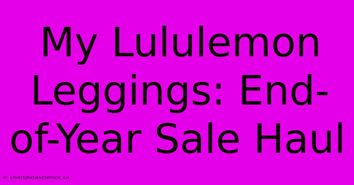 My Lululemon Leggings: End-of-Year Sale Haul