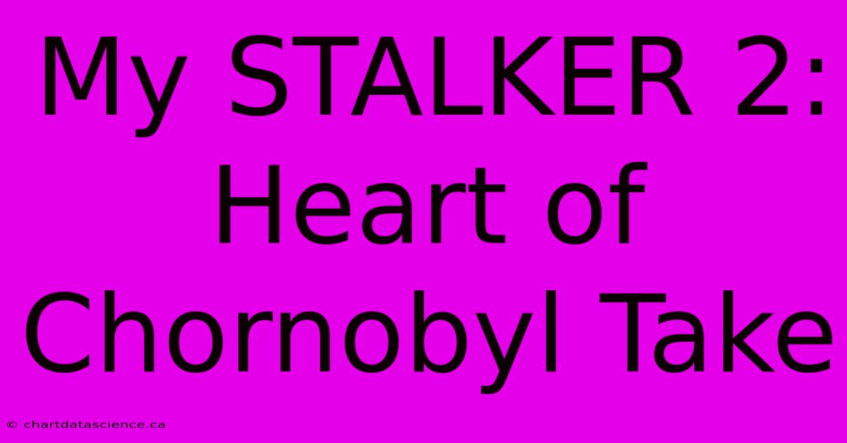 My STALKER 2: Heart Of Chornobyl Take