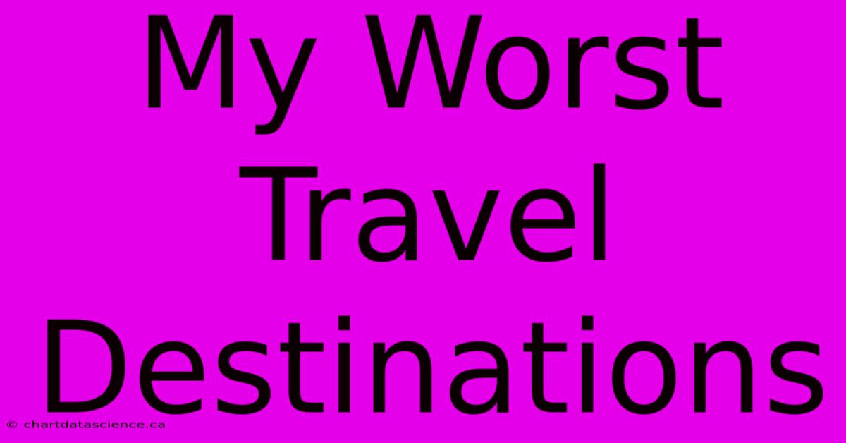 My Worst Travel Destinations