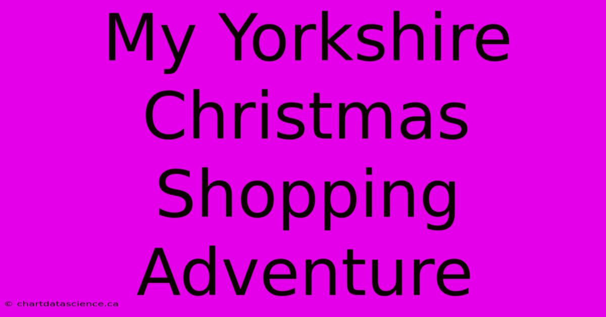 My Yorkshire Christmas Shopping Adventure