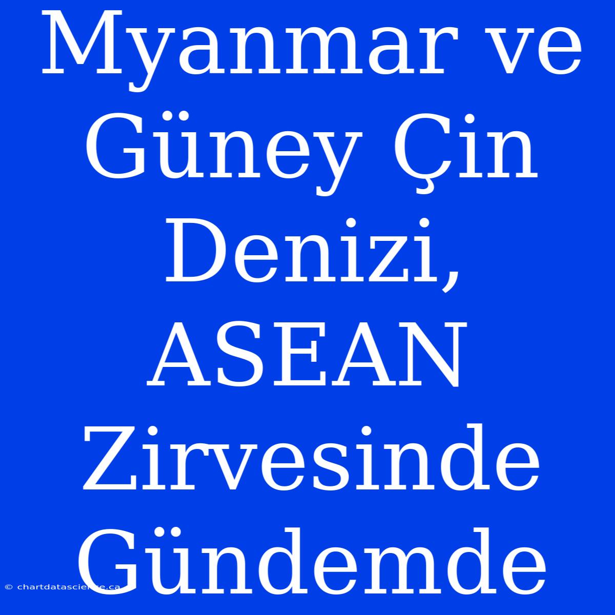 Myanmar Ve Güney Çin Denizi, ASEAN Zirvesinde Gündemde